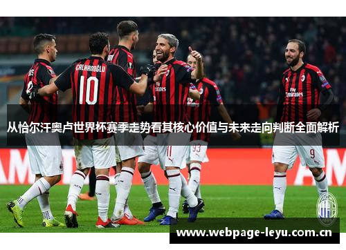 从恰尔汗奥卢世界杯赛季走势看其核心价值与未来走向判断全面解析